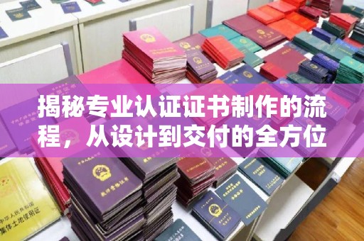 邵阳揭秘专业认证证书制作的流程，从设计到交付的全方位指南